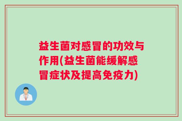 益生菌对感冒的功效与作用(益生菌能缓解感冒症状及提高免疫力)