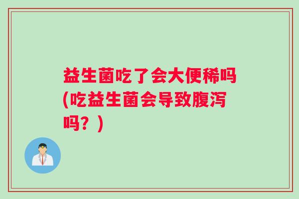 益生菌吃了会大便稀吗(吃益生菌会导致腹泻吗？)