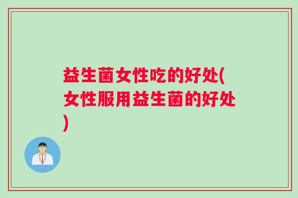 益生菌女性吃的好处(女性服用益生菌的好处)