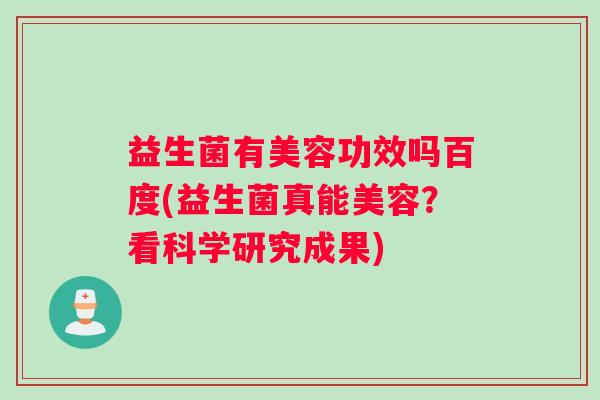 益生菌有美容功效吗百度(益生菌真能美容？看科学研究成果)