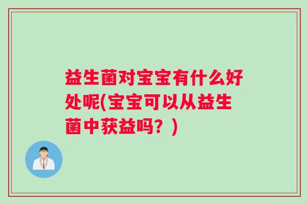 益生菌对宝宝有什么好处呢(宝宝可以从益生菌中获益吗?) 益生菌对宝宝有什么好处呢(宝宝可以从益生菌中获益吗?)