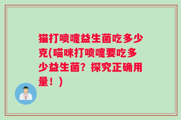 猫打喷嚏益生菌吃多少克(喵咪打喷嚏要吃多少益生菌？探究正确用量！)