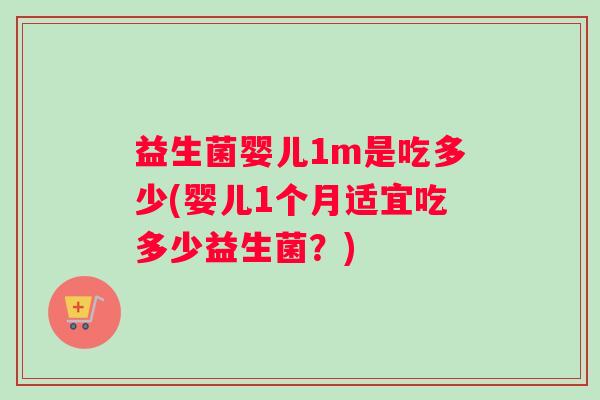 益生菌婴儿1m是吃多少(婴儿1个月适宜吃多少益生菌？)