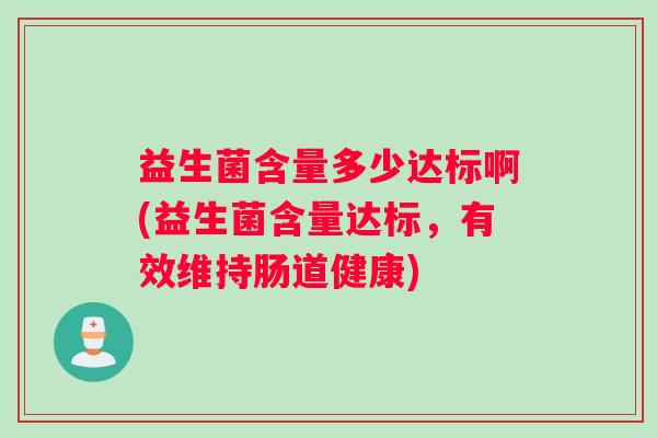 益生菌含量多少达标啊(益生菌含量达标，有效维持肠道健康)