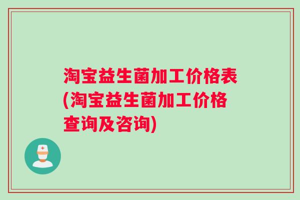 淘宝益生菌加工价格表(淘宝益生菌加工价格查询及咨询)