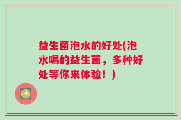 益生菌泡水的好处(泡水喝的益生菌，多种好处等你来体验！)