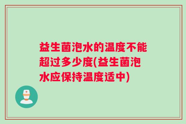 益生菌泡水的温度不能超过多少度(益生菌泡水应保持温度适中)