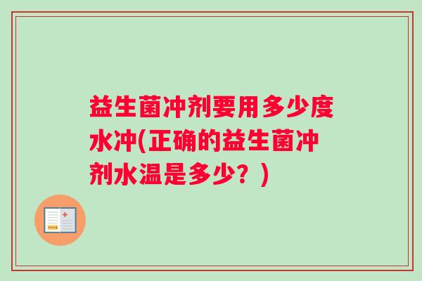 益生菌冲剂要用多少度水冲(正确的益生菌冲剂水温是多少？)