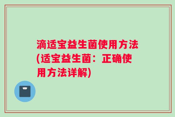 滴适宝益生菌使用方法(适宝益生菌：正确使用方法详解)