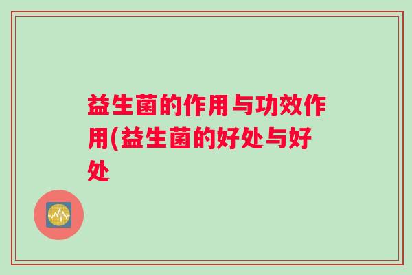 益生菌的作用与功效作用(益生菌的好处与好处