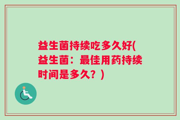 益生菌持续吃多久好(益生菌：最佳用药持续时间是多久？)