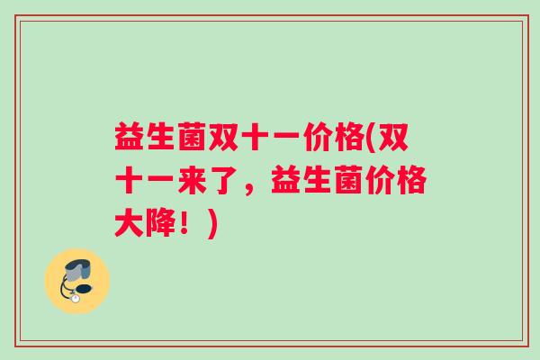 益生菌双十一价格(双十一来了,益生菌价格大降!) 益生菌双十一价格(双十一来了,益生菌价格大降!)