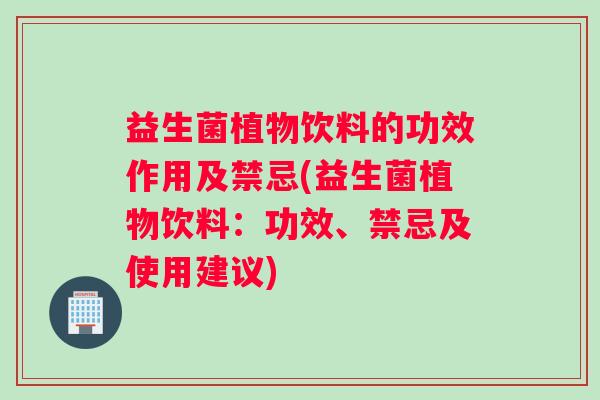 益生菌植物饮料的功效作用及禁忌(益生菌植物饮料：功效、禁忌及使用建议)
