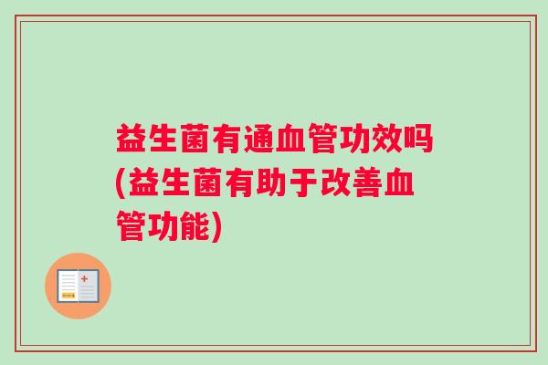 益生菌有通血管功效吗(益生菌有助于改善血管功能)