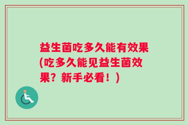 益生菌吃多久能有效果(吃多久能见益生菌效果？新手必看！)