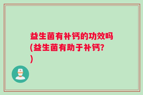 益生菌有补钙的功效吗(益生菌有助于补钙？)