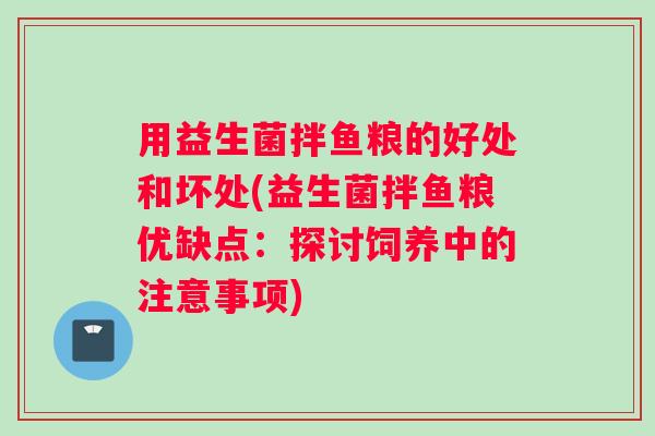 用益生菌拌鱼粮的好处和坏处(益生菌拌鱼粮优缺点：探讨饲养中的注意事项)