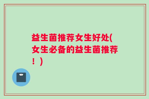 益生菌推荐女生好处(女生必备的益生菌推荐！)