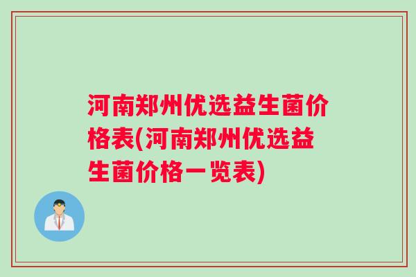 河南郑州优选益生菌价格表(河南郑州优选益生菌价格一览表) 河南郑州优选益生菌价格表(河南郑州优选益生菌价格一览表)