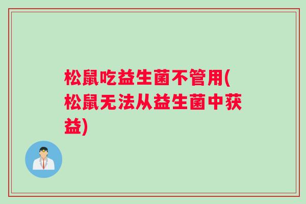 松鼠吃益生菌不管用(松鼠无法从益生菌中获益)