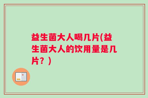 益生菌大人喝几片(益生菌大人的饮用量是几片？)