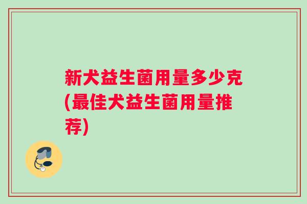 新犬益生菌用量多少克(最佳犬益生菌用量推荐)