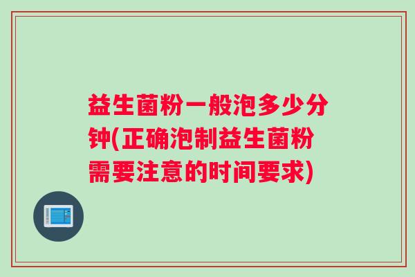 益生菌粉一般泡多少分钟(正确泡制益生菌粉需要注意的时间要求)