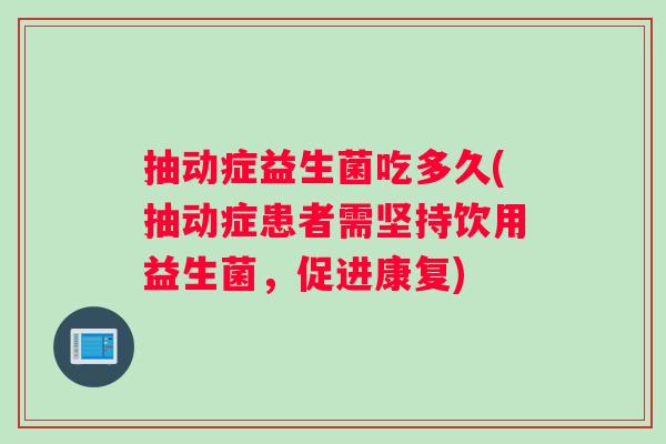 抽动症益生菌吃多久(抽动症患者需坚持饮用益生菌，促进康复)
