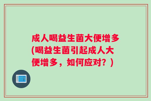 成人喝益生菌大便增多(喝益生菌引起成人大便增多，如何应对？)