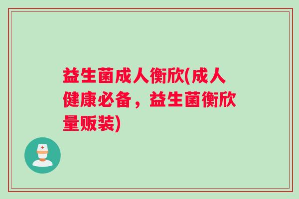 益生菌成人衡欣(成人健康必备，益生菌衡欣量贩装)