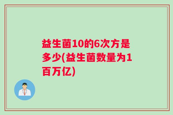 益生菌10的6次方是多少(益生菌数量为1百万亿)