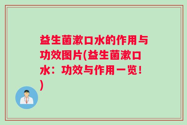 益生菌漱口水的作用与功效图片(益生菌漱口水：功效与作用一览！)