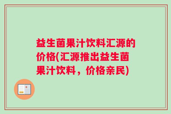 益生菌果汁饮料汇源的价格(汇源推出益生菌果汁饮料，价格亲民)