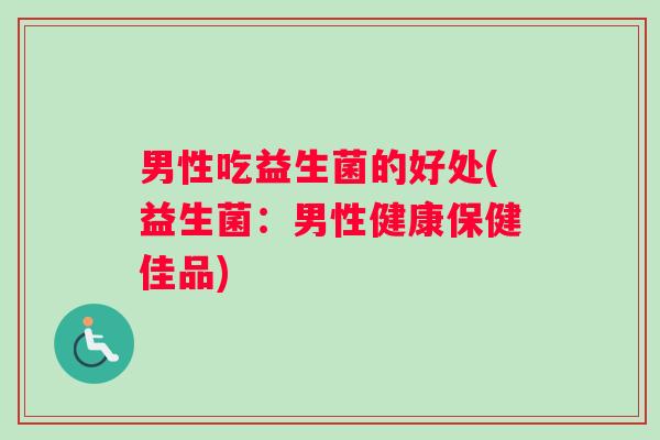 男性吃益生菌的好处(益生菌：男性健康保健佳品)
