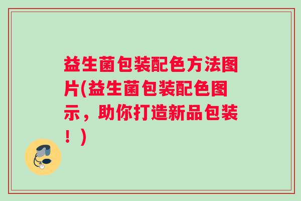 益生菌包装配色方法图片(益生菌包装配色图示，助你打造新品包装！)