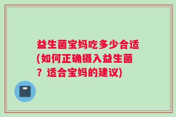 益生菌宝妈吃多少合适(如何正确摄入益生菌？适合宝妈的建议)