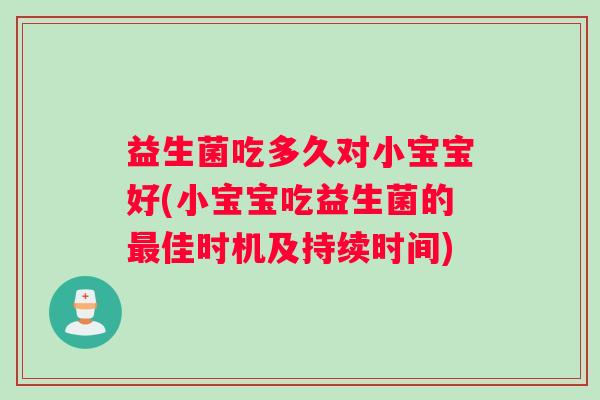 益生菌吃多久对小宝宝好(小宝宝吃益生菌的最佳时机及持续时间)
