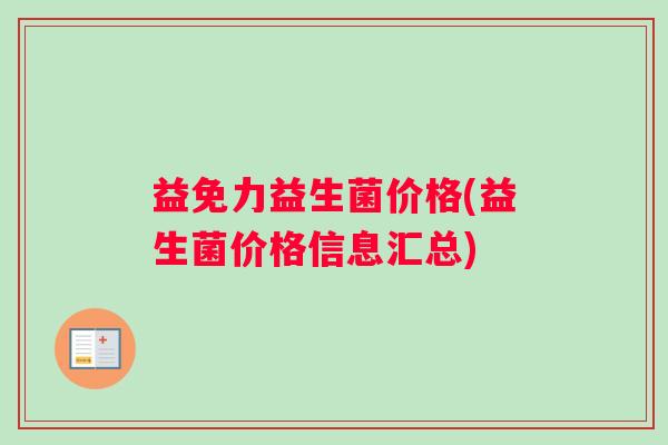 益免力益生菌价格(益生菌价格信息汇总)