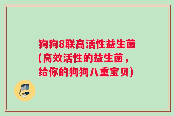 狗狗8联高活性益生菌(高效活性的益生菌，给你的狗狗八重宝贝)
