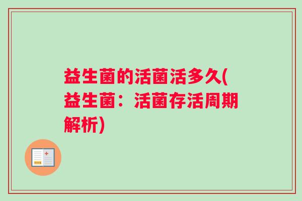 益生菌的活菌活多久(益生菌：活菌存活周期解析)