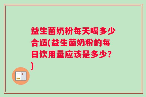 益生菌奶粉每天喝多少合适(益生菌奶粉的每日饮用量应该是多少？)