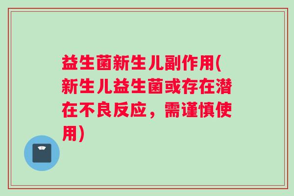 益生菌新生儿副作用(新生儿益生菌或存在潜在不良反应，需谨慎使用)
