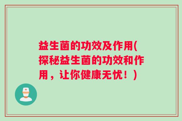 益生菌的功效及作用(探秘益生菌的功效和作用，让你健康无忧！)