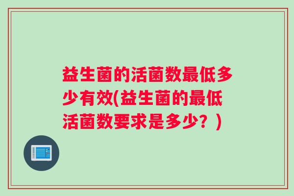 益生菌的活菌数最低多少有效(益生菌的最低活菌数要求是多少？)