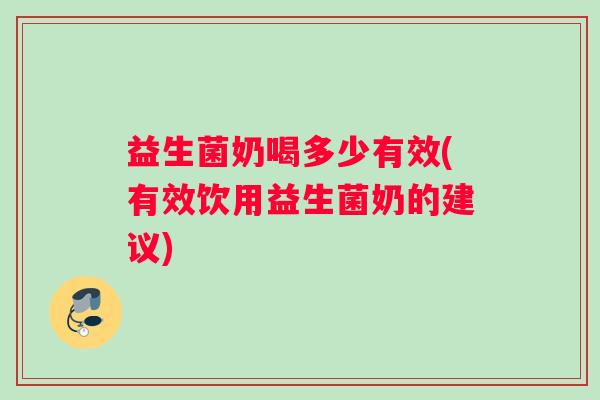 益生菌奶喝多少有效(有效饮用益生菌奶的建议)