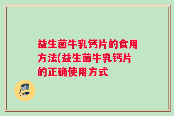益生菌牛乳钙片的食用方法(益生菌牛乳钙片的正确使用方式