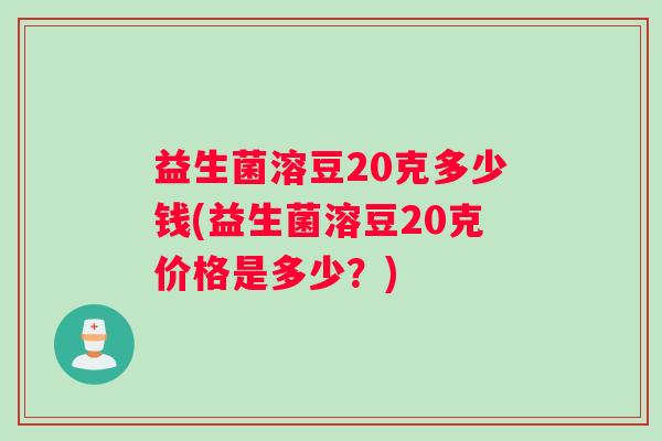益生菌溶豆20克多少钱(益生菌溶豆20克价格是多少？)