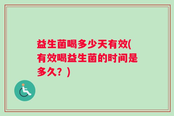 益生菌喝多少天有效(有效喝益生菌的时间是多久?) 益生菌喝多少天有效(有效喝益生菌的时间是多久?)