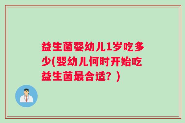 益生菌婴幼儿1岁吃多少(婴幼儿何时开始吃益生菌最合适？)