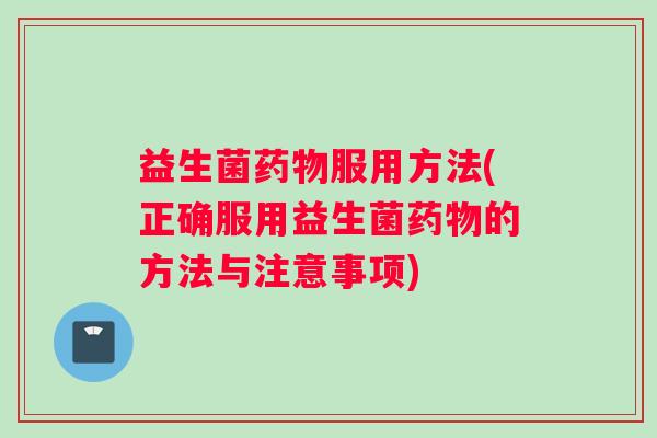 益生菌服用方法(正确服用益生菌的方法与注意事项) 益生菌服用方法(正确服用益生菌的方法与注意事项)